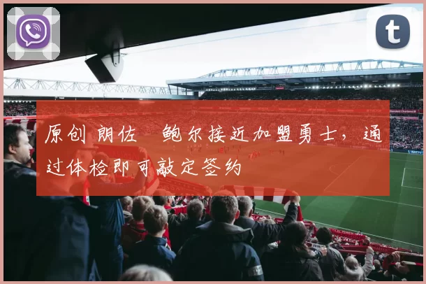 原创 朗佐・鲍尔接近加盟勇士，通过体检即可敲定签约