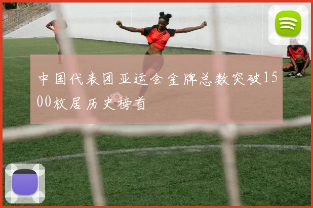 中国代表团亚运会金牌总数突破1500枚居历史榜首