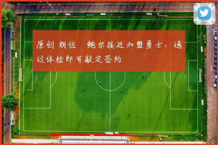 原创 朗佐・鲍尔接近加盟勇士，通过体检即可敲定签约