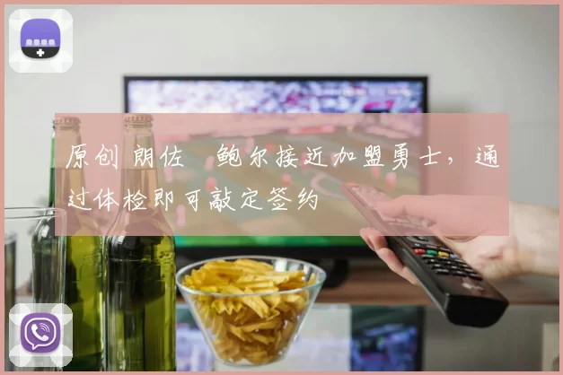 原创 朗佐・鲍尔接近加盟勇士，通过体检即可敲定签约