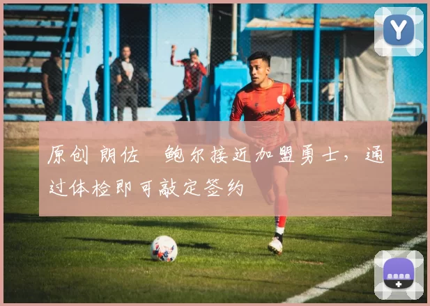 原创 朗佐・鲍尔接近加盟勇士，通过体检即可敲定签约