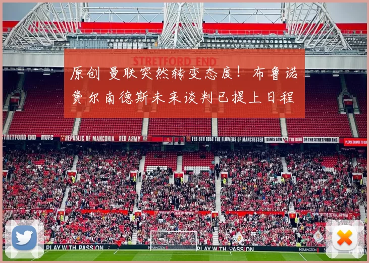 原创 曼联突然转变态度！布鲁诺・费尔南德斯未来谈判已提上日程