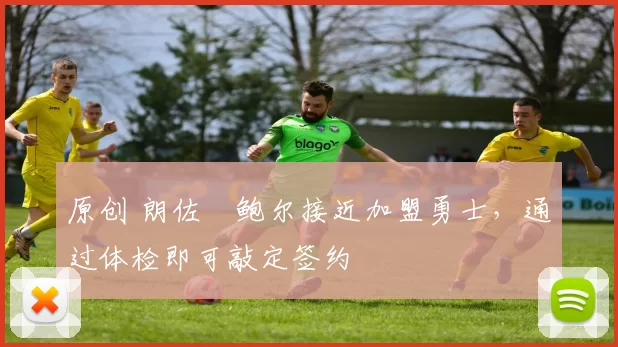 原创 朗佐・鲍尔接近加盟勇士，通过体检即可敲定签约