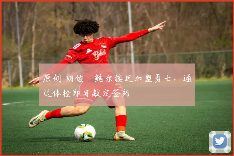 原创 朗佐・鲍尔接近加盟勇士，通过体检即可敲定签约