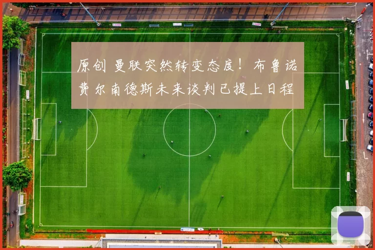 原创 曼联突然转变态度！布鲁诺・费尔南德斯未来谈判已提上日程