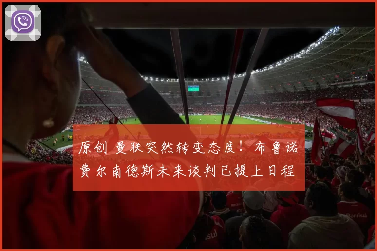 原创 曼联突然转变态度！布鲁诺・费尔南德斯未来谈判已提上日程