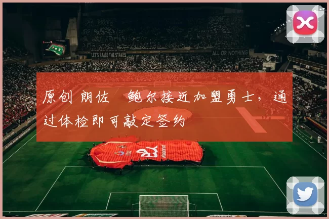 原创 朗佐・鲍尔接近加盟勇士，通过体检即可敲定签约
