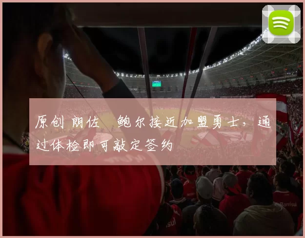 原创 朗佐・鲍尔接近加盟勇士，通过体检即可敲定签约