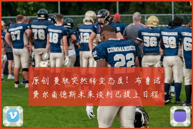 原创 曼联突然转变态度！布鲁诺・费尔南德斯未来谈判已提上日程