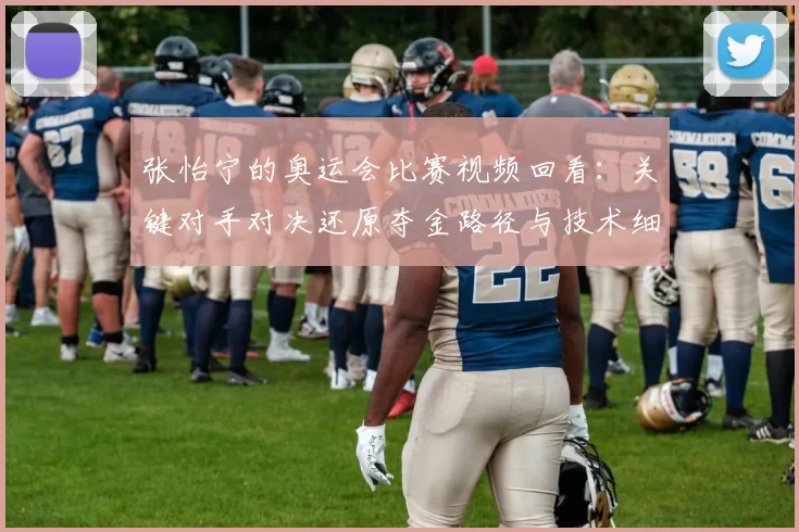 张怡宁的奥运会比赛视频回看：关键对手对决还原夺金路径与技术细节解析