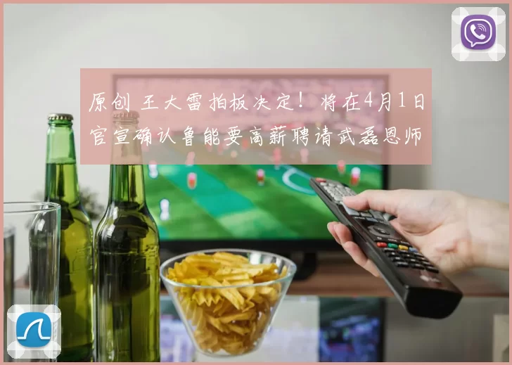 原创 王大雷拍板决定！将在4月1日官宣确认鲁能要高薪聘请武磊恩师接手，引发热议