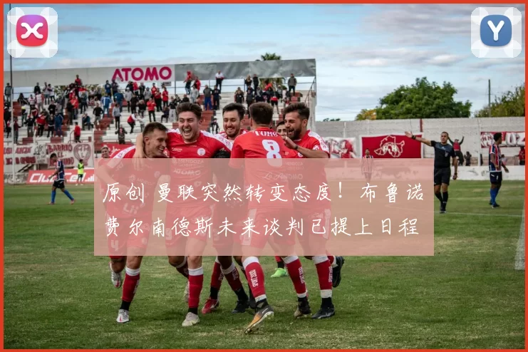 原创 曼联突然转变态度！布鲁诺・费尔南德斯未来谈判已提上日程