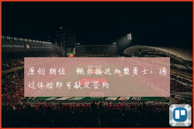 原创 朗佐・鲍尔接近加盟勇士，通过体检即可敲定签约