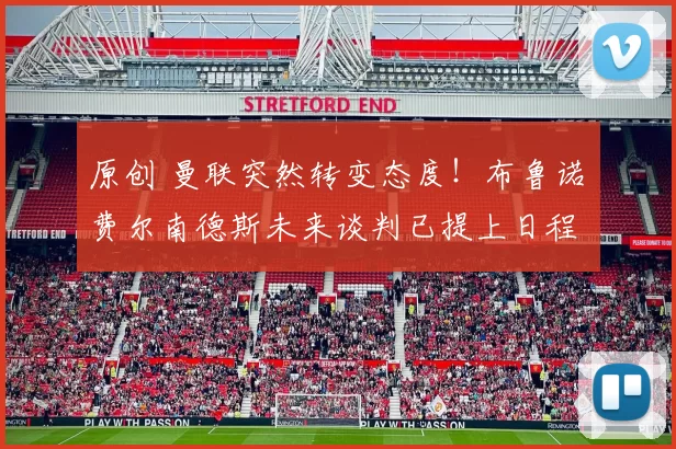 原创 曼联突然转变态度！布鲁诺・费尔南德斯未来谈判已提上日程