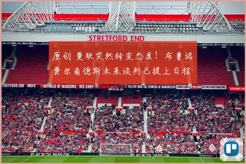 原创 曼联突然转变态度！布鲁诺・费尔南德斯未来谈判已提上日程