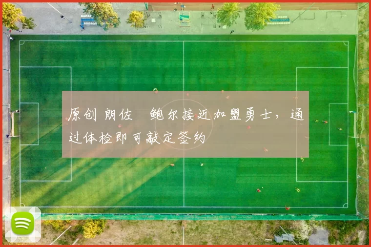 原创 朗佐・鲍尔接近加盟勇士，通过体检即可敲定签约