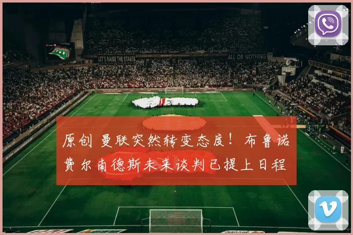 原创 曼联突然转变态度！布鲁诺・费尔南德斯未来谈判已提上日程