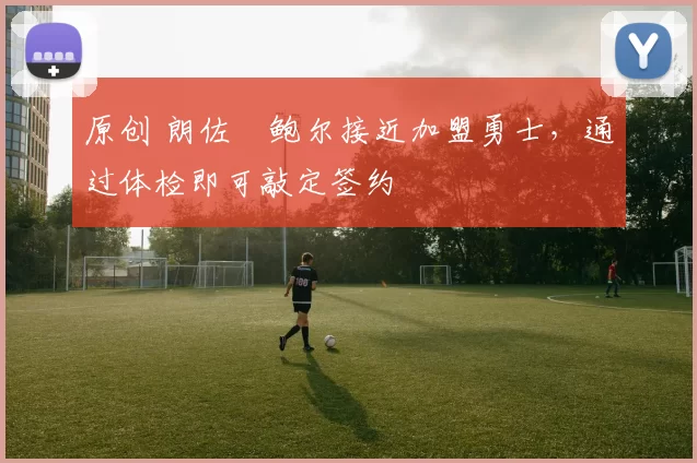 原创 朗佐・鲍尔接近加盟勇士，通过体检即可敲定签约