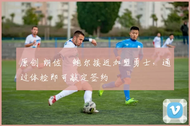 原创 朗佐・鲍尔接近加盟勇士，通过体检即可敲定签约