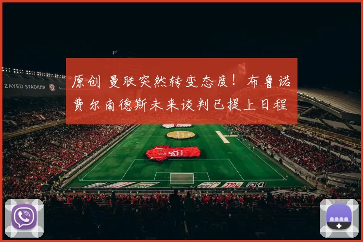 原创 曼联突然转变态度！布鲁诺・费尔南德斯未来谈判已提上日程