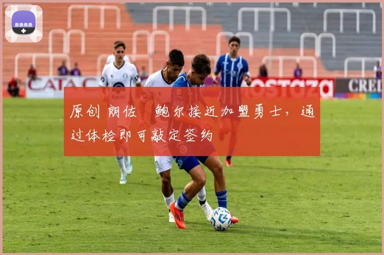 原创 朗佐・鲍尔接近加盟勇士，通过体检即可敲定签约