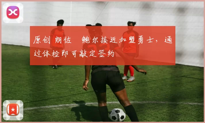 原创 朗佐・鲍尔接近加盟勇士，通过体检即可敲定签约