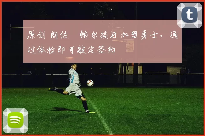 原创 朗佐・鲍尔接近加盟勇士，通过体检即可敲定签约