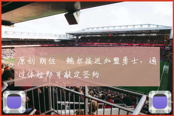 原创 朗佐・鲍尔接近加盟勇士，通过体检即可敲定签约