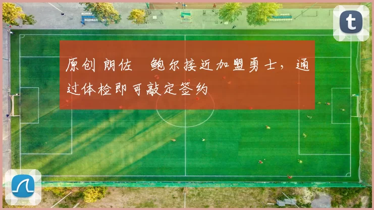 原创 朗佐・鲍尔接近加盟勇士，通过体检即可敲定签约