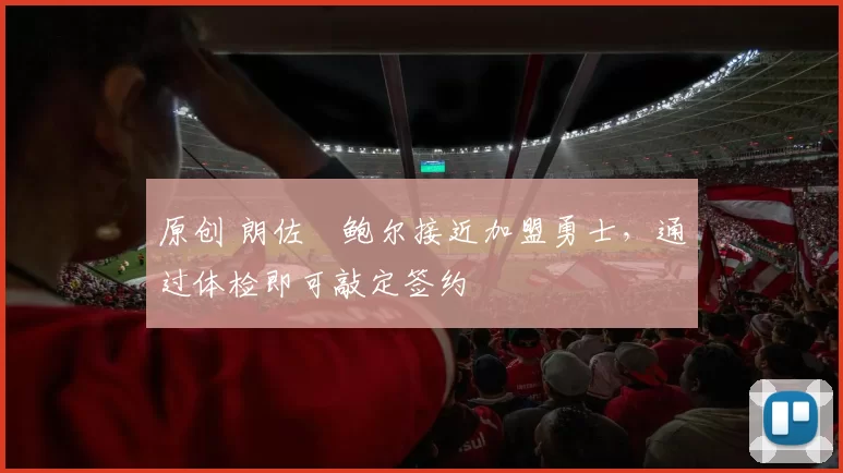 原创 朗佐・鲍尔接近加盟勇士，通过体检即可敲定签约