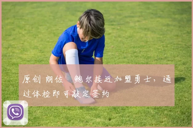 原创 朗佐・鲍尔接近加盟勇士，通过体检即可敲定签约