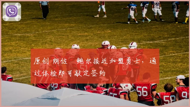 原创 朗佐・鲍尔接近加盟勇士，通过体检即可敲定签约