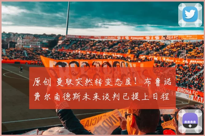 原创 曼联突然转变态度！布鲁诺・费尔南德斯未来谈判已提上日程