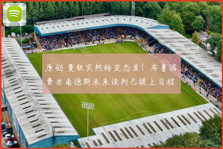 原创 曼联突然转变态度！布鲁诺・费尔南德斯未来谈判已提上日程