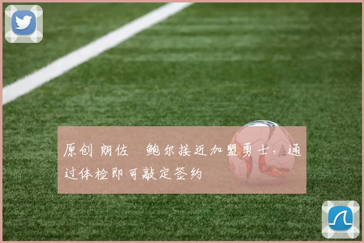 原创 朗佐・鲍尔接近加盟勇士，通过体检即可敲定签约