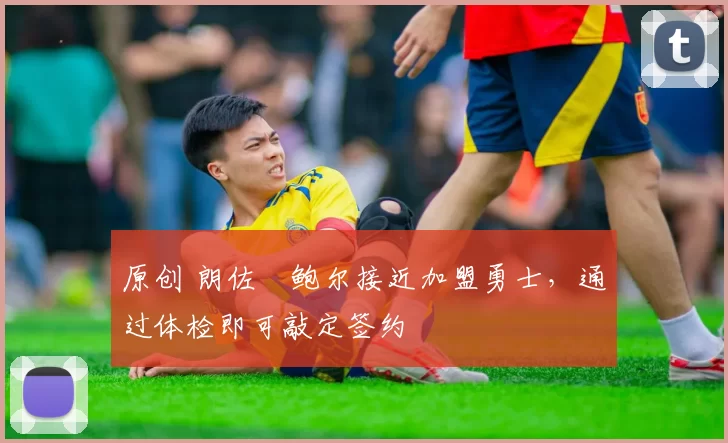 原创 朗佐・鲍尔接近加盟勇士，通过体检即可敲定签约