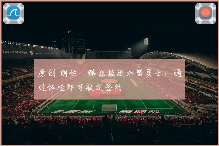 原创 朗佐・鲍尔接近加盟勇士，通过体检即可敲定签约