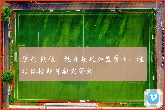 原创 朗佐・鲍尔接近加盟勇士，通过体检即可敲定签约