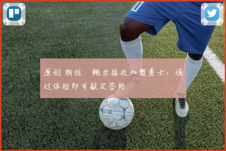 原创 朗佐・鲍尔接近加盟勇士，通过体检即可敲定签约