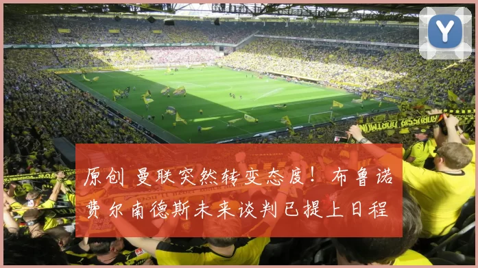 原创 曼联突然转变态度！布鲁诺・费尔南德斯未来谈判已提上日程