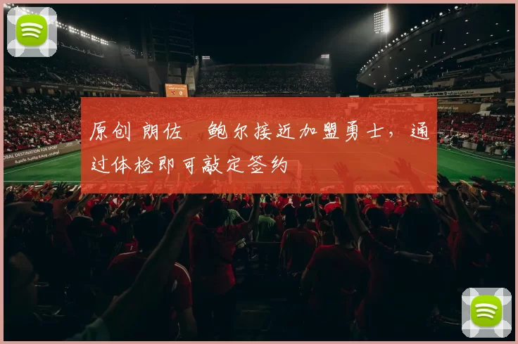 原创 朗佐・鲍尔接近加盟勇士，通过体检即可敲定签约