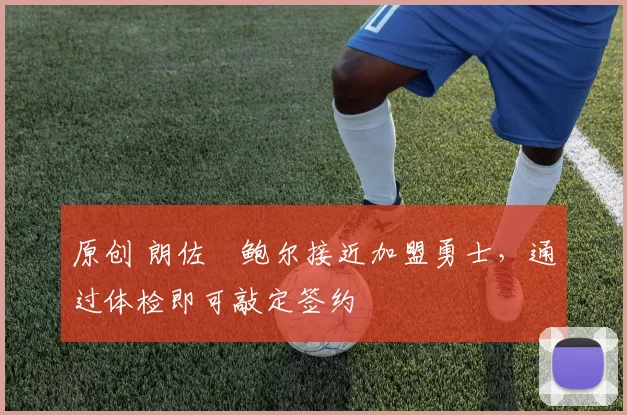 原创 朗佐・鲍尔接近加盟勇士，通过体检即可敲定签约