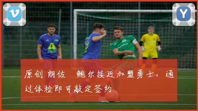 原创 朗佐・鲍尔接近加盟勇士，通过体检即可敲定签约