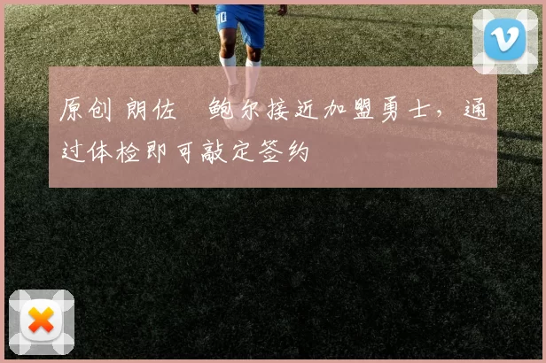 原创 朗佐・鲍尔接近加盟勇士，通过体检即可敲定签约