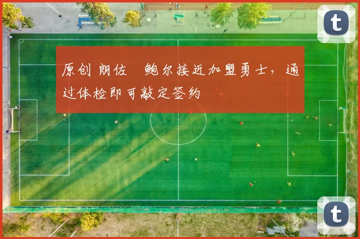 原创 朗佐・鲍尔接近加盟勇士，通过体检即可敲定签约