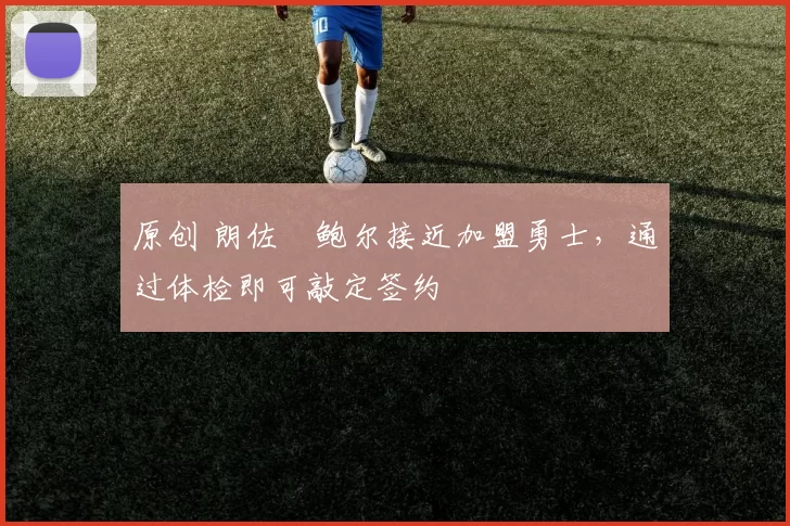 原创 朗佐・鲍尔接近加盟勇士，通过体检即可敲定签约