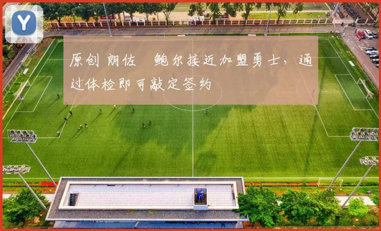 原创 朗佐・鲍尔接近加盟勇士，通过体检即可敲定签约