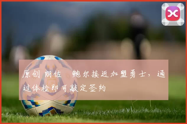 原创 朗佐・鲍尔接近加盟勇士，通过体检即可敲定签约