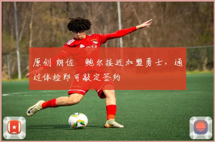 原创 朗佐・鲍尔接近加盟勇士，通过体检即可敲定签约