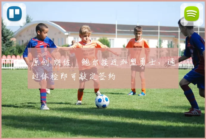 原创 朗佐・鲍尔接近加盟勇士，通过体检即可敲定签约